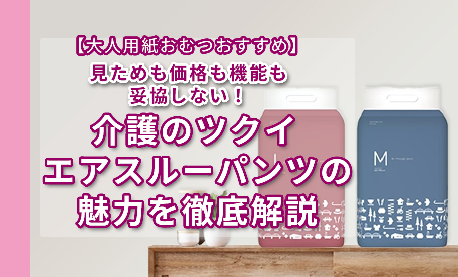 【大人用紙おむつおすすめ】見た目も価格も機能も妥協しない！介護のツクイ エアスルーパンツの魅力を徹底解説