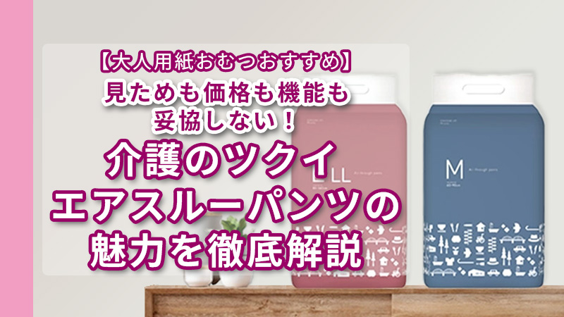 【大人用紙おむつおすすめ】見た目も価格も機能も妥協しない！介護のツクイ エアスルーパンツの魅力を徹底解説