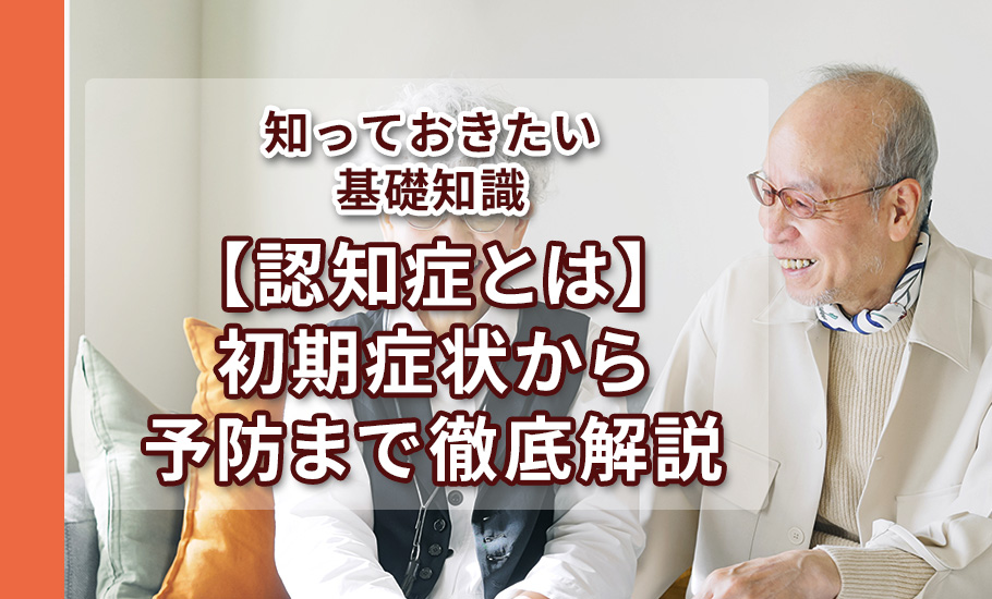【認知症とは】初期症状から予防まで徹底解説｜知っておきたい基礎知識
