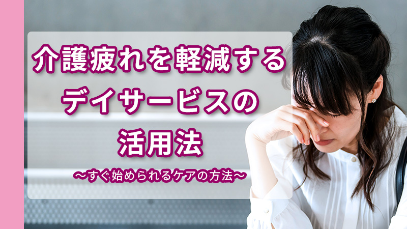介護疲れを軽減するデイサービスの活用法｜今すぐ始められるケアの方法