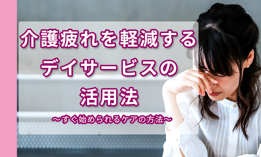 介護疲れを軽減するデイサービスの活用法｜今すぐ始められるケアの方法