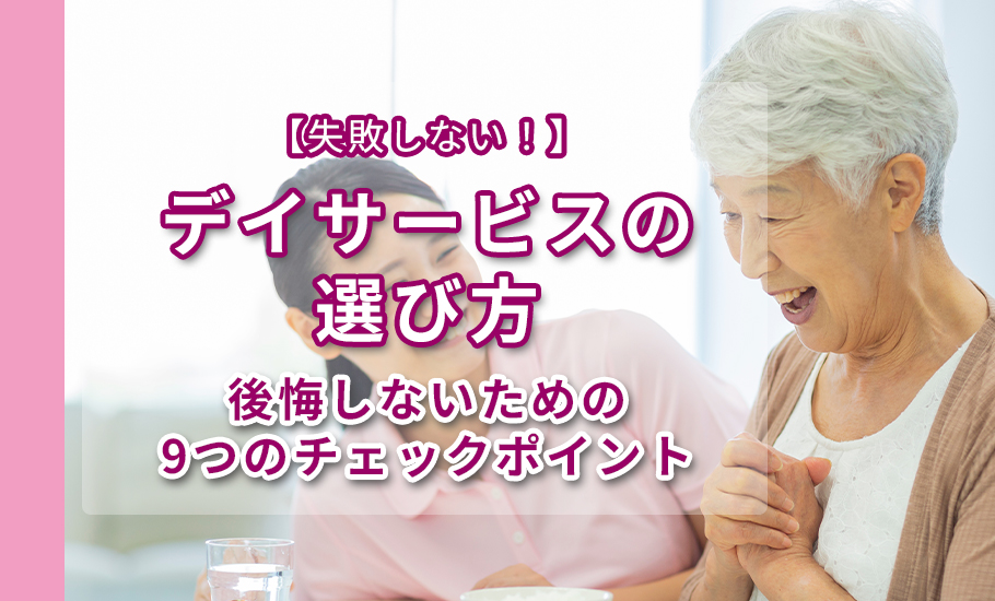 【失敗しない！】デイサービスの選び方：後悔しないための9つのチェックポイント