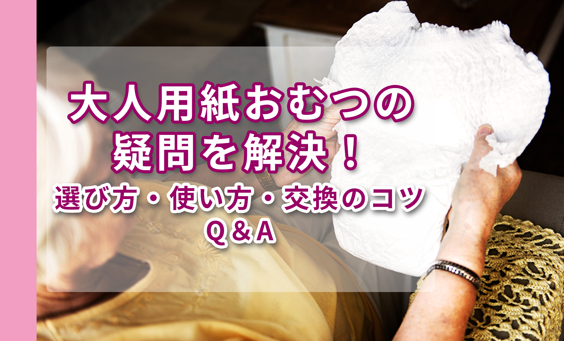 大人用紙おむつの疑問を解決！選び方・使い方・交換のコツQ＆A
