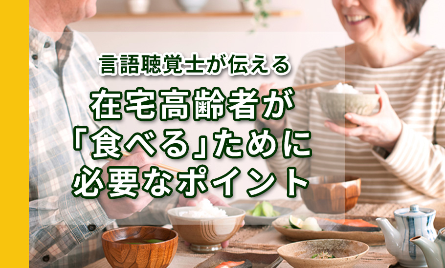 言語聴覚士が伝える～在宅高齢者が「食べる」ために必要なポイント