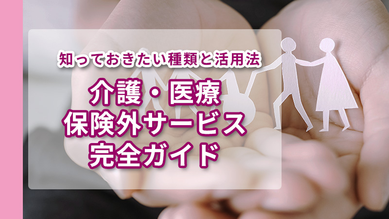 介護・医療保険外サービス知っておきたい種類と活用法