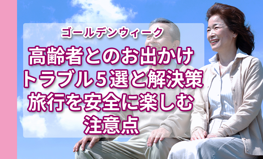 【GW】高齢者とのお出かけトラブル5選と解決策！旅行を安全に楽しむ注意点