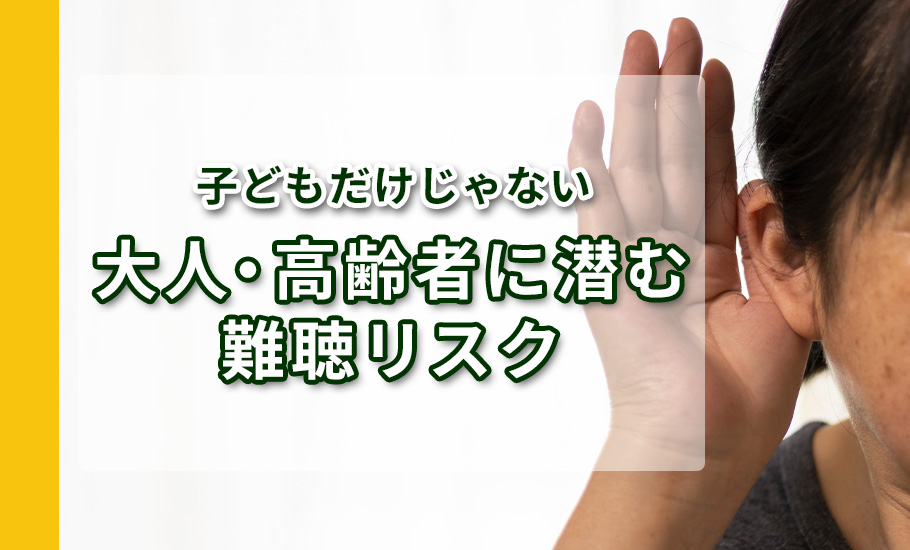 子どもだけじゃない、大人・高齢者に潜む難聴リスク