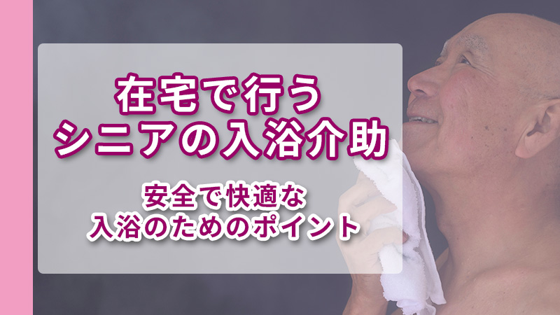安全で快適な在宅で行うシニアの入浴介助
