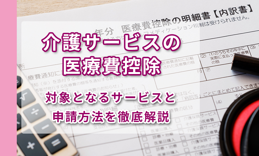 介護サービスの医療費控除｜対象となるサービスと申請方法を徹底解説