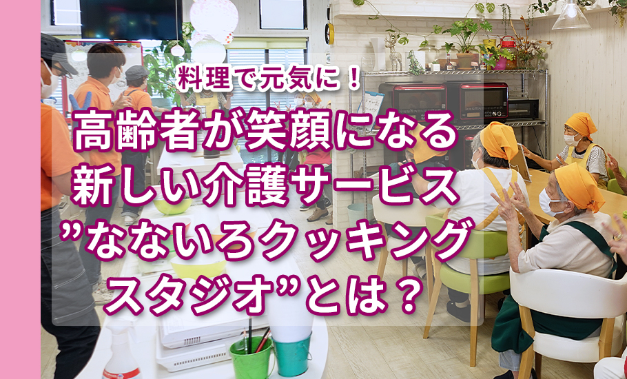 料理で元気に！高齢者が笑顔になる新しい介護サービス”なないろクッキングスタジオ”とは？