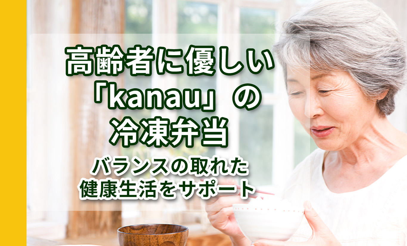 高齢者に優しい「kanau」の冷凍弁当で、バランスの取れた健康生活をサポート