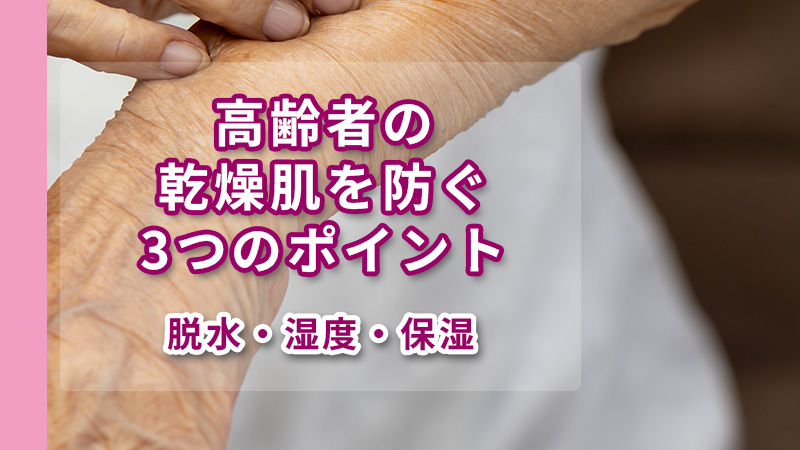 高齢者の乾燥肌を防ぐ3つのポイント