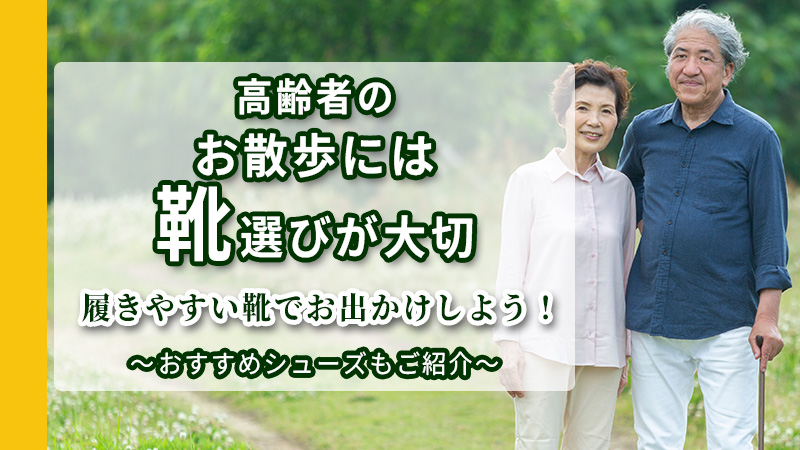 高齢者のお散歩には靴選びが大切～履きやすい靴でお出かけしよう！
  