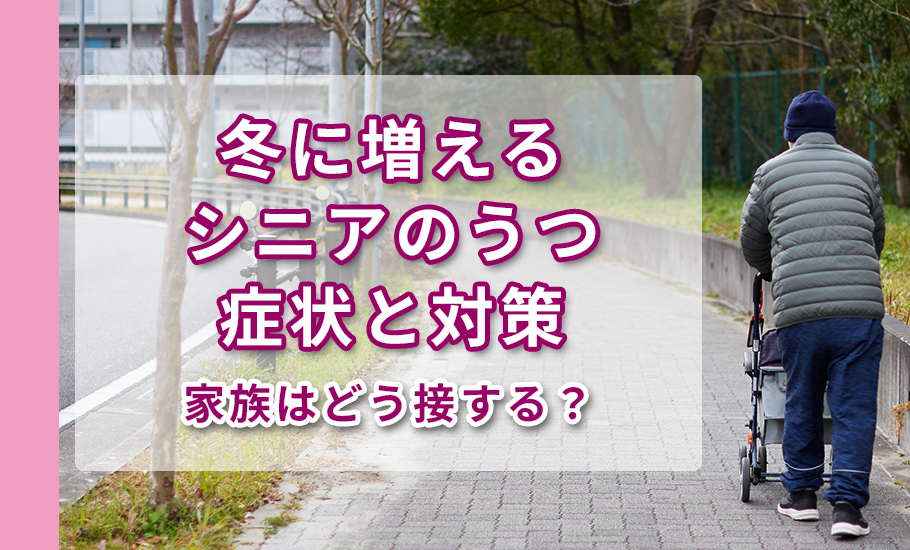 【家族はどう接する？】冬に増えるシニアのうつ症状と対策