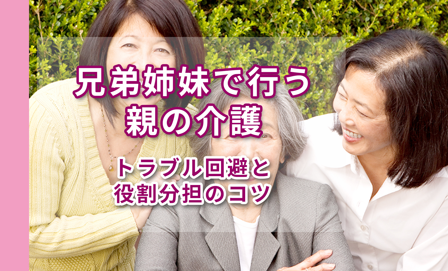 兄弟姉妹で行う親の介護｜トラブル回避と役割分担のコツ